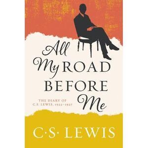 All My Road Before Me: The Diary of C. S. Lewis, 1922-1927 -- C. S. Lewis